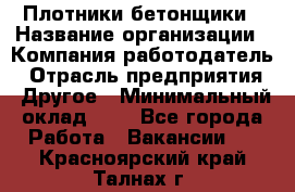 Плотники-бетонщики › Название организации ­ Компания-работодатель › Отрасль предприятия ­ Другое › Минимальный оклад ­ 1 - Все города Работа » Вакансии   . Красноярский край,Талнах г.